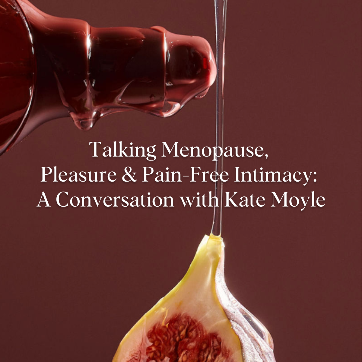 Talking Menopause, Pleasure & Pain-free Intimacy: A Conversation with Kate Moyle