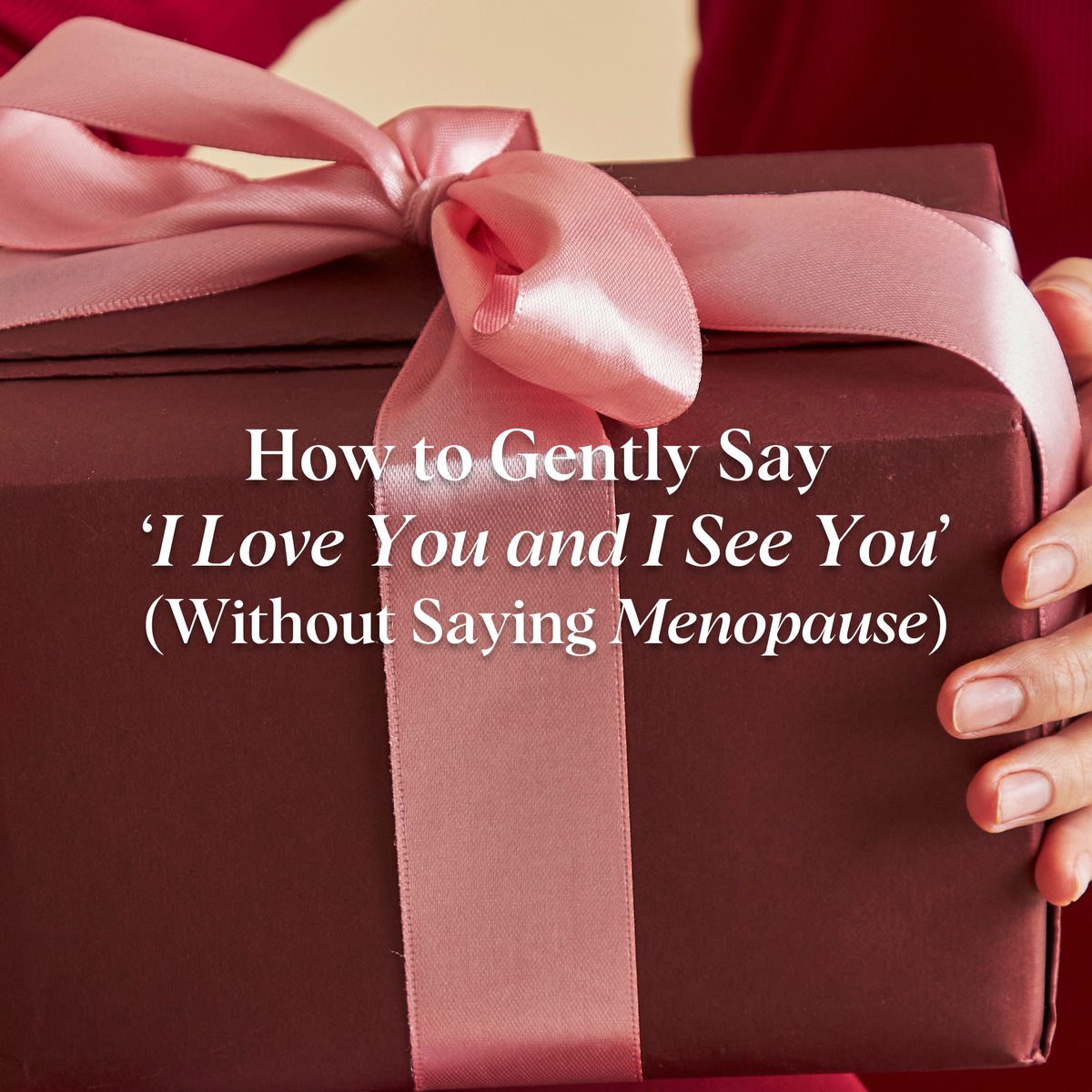 How to Gently Say ‘I Love You and I See You’ (Without Saying Menopause)