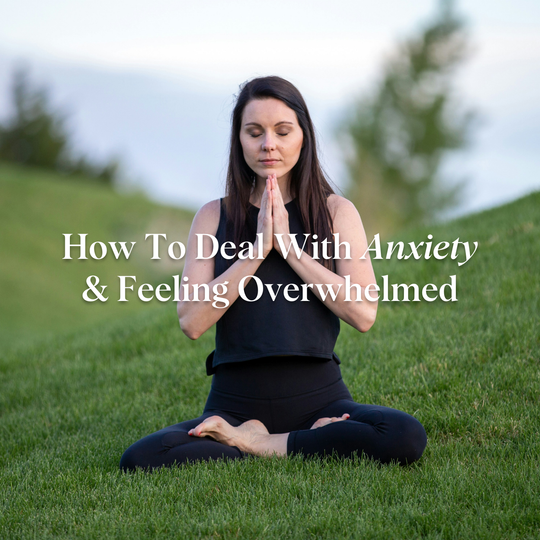 How To Deal With Anxiety & Feeling Overwhelmed